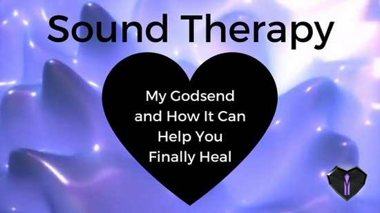 Sound Therapy: My Godsend and How It Can Help You Finally Heal
